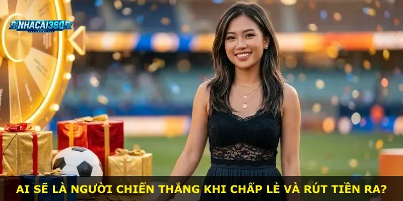 Ai sẽ là người chiến thắng khi chấp lẻ và rút tiền ra?