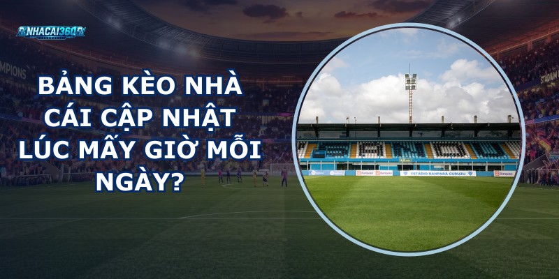 Bảng Kèo Nhà Cái Cập Nhật Lúc Mấy Giờ