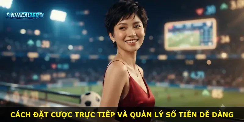 Cách đặt cược trực tiếp và quản lý số tiền dễ dàng