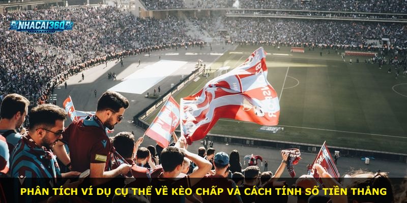 Phân tích ví dụ cụ thể về kèo chấp và cách tính số tiền thắng