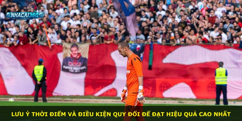 Lưu ý thời điểm và điều kiện quy đổi để đạt hiệu quả cao nhất