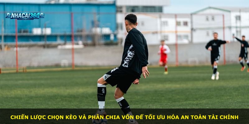 Chiến lược chọn kèo và phân chia vốn để tối ưu hóa an toàn tài chính
