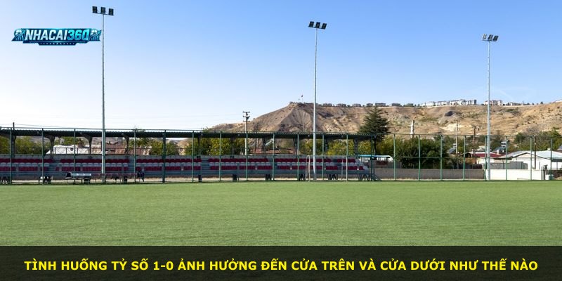 Tình huống tỷ số 1-0 ảnh hưởng đến cửa trên và cửa dưới như thế nào