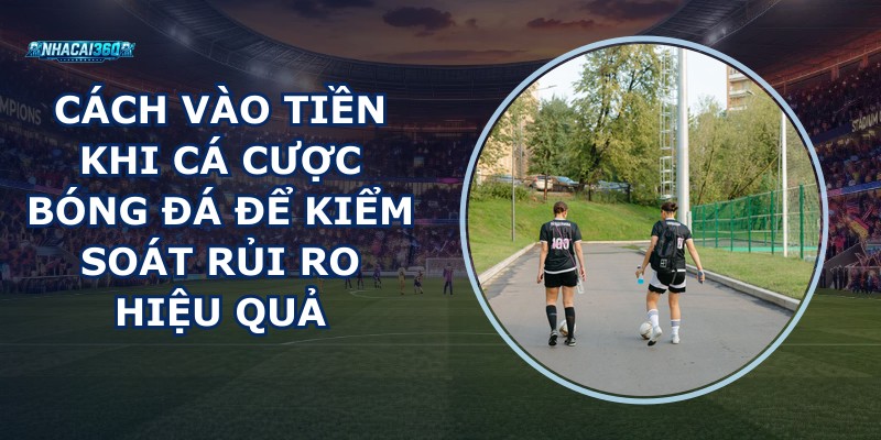 Cách Vào Tiền Khi Cá Cược Bóng Đá
