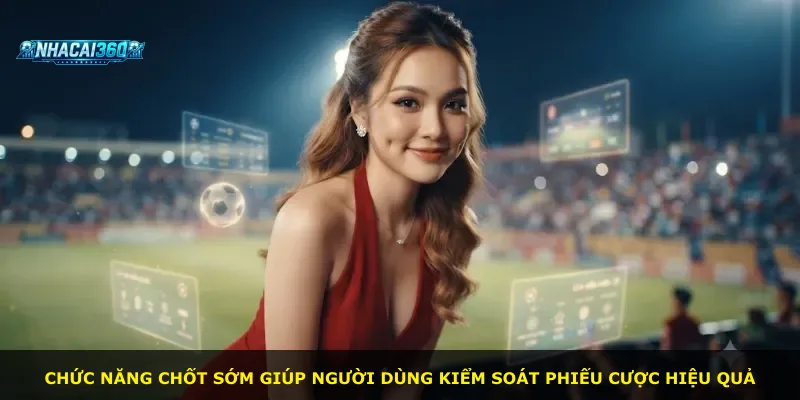 Chức năng chốt sớm giúp người dùng kiểm soát phiếu cược hiệu quả