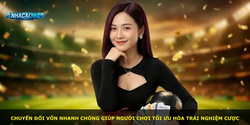 Chuyển đổi vốn nhanh chóng giúp người chơi tối ưu hóa trải nghiệm cược