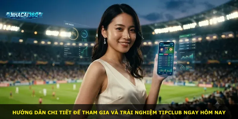 Hướng dẫn chi tiết để tham gia và trải nghiệm Tipclub ngay hôm nay