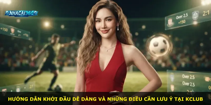 Hướng dẫn khởi đầu dễ dàng và những điều cần lưu ý tại Kclub