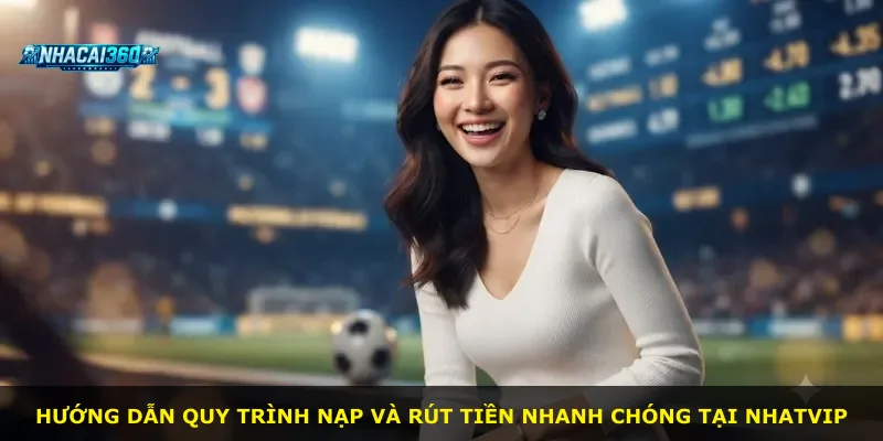 Hướng dẫn quy trình nạp và rút tiền nhanh chóng tại Nhatvip