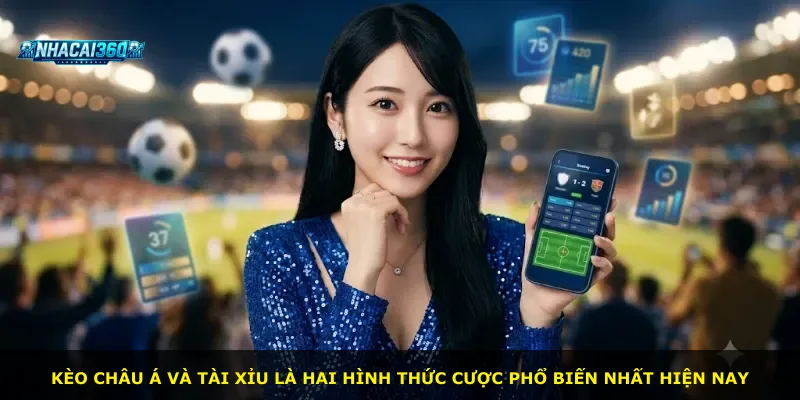 Kèo châu Á và tài xỉu là hai hình thức cược phổ biến nhất hiện nay