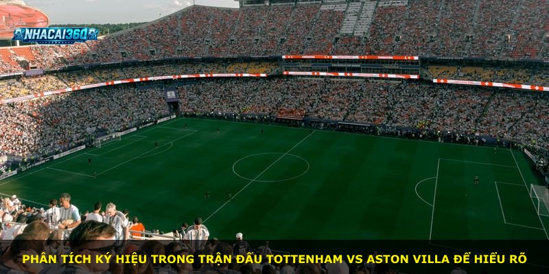Phân tích ký hiệu trong trận đấu Tottenham vs Aston Villa để hiểu rõ