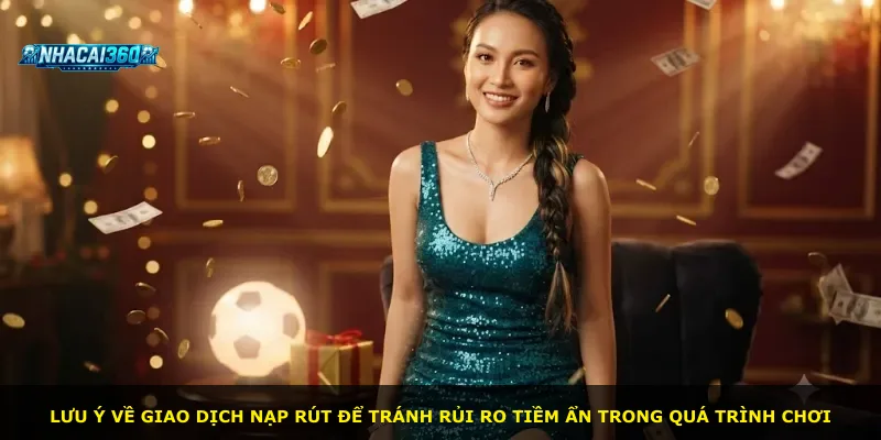 Lưu ý về giao dịch nạp rút để tránh rủi ro tiềm ẩn trong quá trình chơi