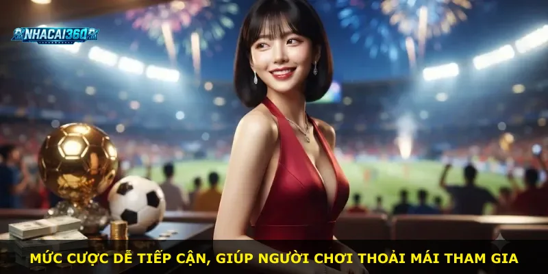 Mức cược dễ tiếp cận, giúp người chơi thoải mái tham gia