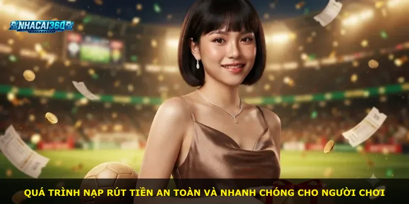 Quá trình nạp rút tiền an toàn và nhanh chóng cho người chơi