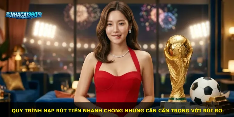 Quy trình nạp rút tiền nhanh chóng nhưng cần cẩn trọng với rủi ro