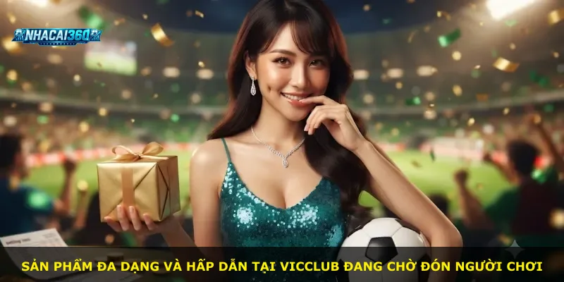 Sản phẩm đa dạng và hấp dẫn tại Vicclub đang chờ đón người chơi