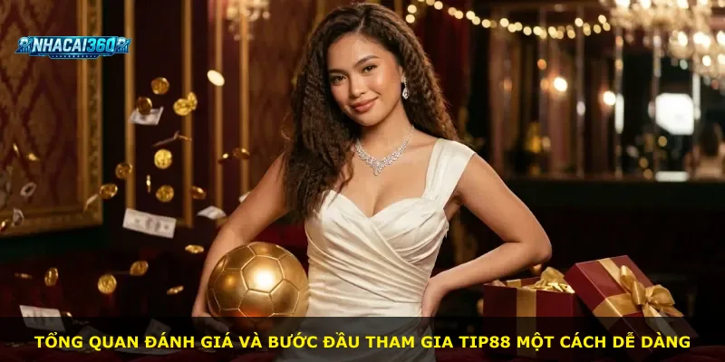 Tổng quan đánh giá và bước đầu tham gia Tip88 một cách dễ dàng